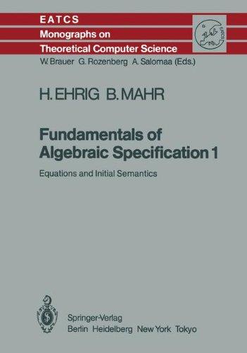 Fundamentals of Algebraic Specification 1: Equations and Initial Semantics (Monographs in Theoretical Computer Science. An EATCS Series)