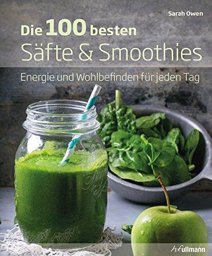 Die 100 besten Säfte & Smoothies: Energie und Wohlbefinden für jeden Tag