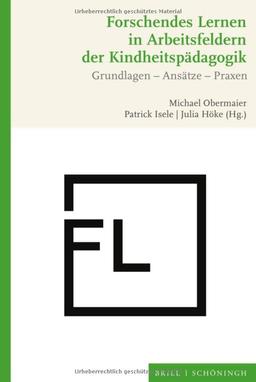 Forschendes Lernen in Arbeitsfeldern der Kindheitspädagogik: Grundlagen - Ansätze - Praxen