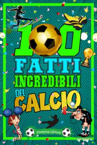 100 FATTI INCREDIBILI SUL CALCIO: Scopri segreti e curiosità sul mondo del calcio e i suoi protagonisti più famosi, migliorando la tua conoscenza di questo amato sport