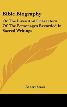 Bible Biography: Or The Lives And Characters Of The Personages Recorded In Sacred Writings