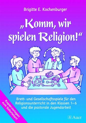 Komm, wir spielen Religion!: Brett- und Gesellschaftsspiele für den Religionsunterricht u. die pastorale Jugendarbeit (1. bis 6. Klasse)