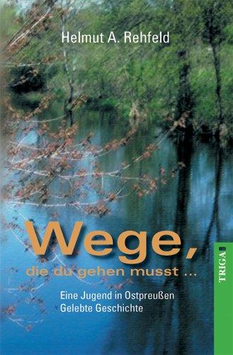 Wege, die du gehen musst. Eine Jugend in Ostpreußen. Gelebte Geschichte