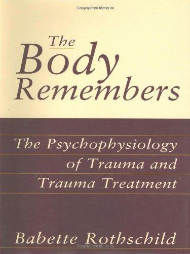 The Body Remembers the Body Remembers: The Psychophysiology of Trauma and Trauma Treatment the Psychophysiology of Trauma and Trauma Treatment (Norton Professional Books)