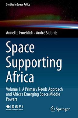 Space Supporting Africa: Volume 1: A Primary Needs Approach and Africa’s Emerging Space Middle Powers (Studies in Space Policy, 20, Band 20)