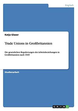 Trade Unions in Großbritannien: Die gesetzlichen Regulierungen der Arbeitsbeziehungen in Großbritannien nach 1945