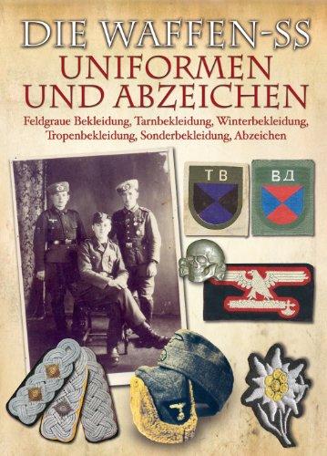 Die Waffen-SS - Uniformen und Abzeichen: Feldgraue Bekleidung, Tarnbekleidung, Winterbekleidung, Tropenbekleidung, Sonderbekleidung, Abzeichen