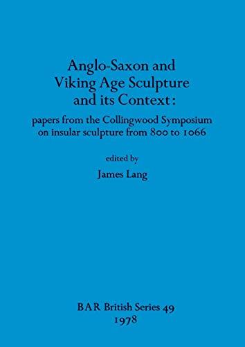 Anglo-Saxon and Viking Age Sculpture and its Context: papers from the Collingwood Symposium on insular sculpture from 800 to 1066 (BAR British)