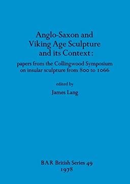 Anglo-Saxon and Viking Age Sculpture and its Context: papers from the Collingwood Symposium on insular sculpture from 800 to 1066 (BAR British)