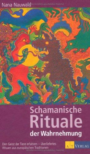 Schamanische Rituale der Wahrnehmung: Den Geist der Tiere erfahren - überliefertes Wissen aus europäischen Traditionen