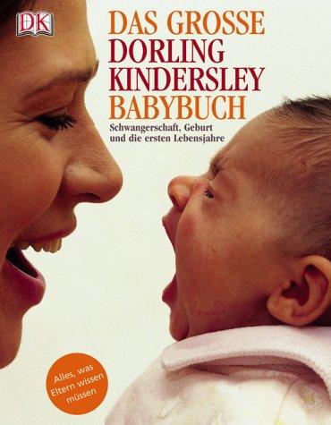 Das große Dorling Kindersley Babybuch. Schwangerschaft, Geburt und die ersten Lebensjahre