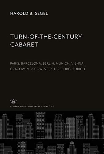 Turn-Of-The-Century Cabaret: Paris, Barcelona, Berlin, Munich, Vienna, Cracow, Moscow, St. Petersburg, Zurich