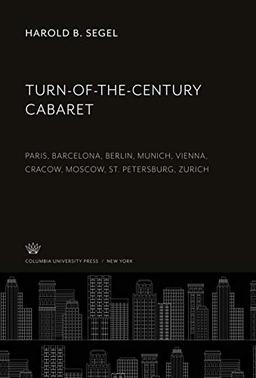 Turn-Of-The-Century Cabaret: Paris, Barcelona, Berlin, Munich, Vienna, Cracow, Moscow, St. Petersburg, Zurich