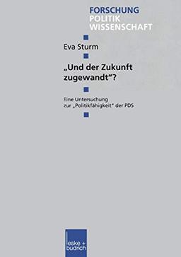 Und der Zukunft zugewandt"?: Eine Untersuchung Zur Politikfähigkeit" Der Pds (Forschung Politik) (German Edition) (Forschung Politik, 77, Band 77)