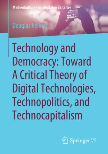 Technology and Democracy: Toward A Critical Theory of Digital Technologies, Technopolitics, and Technocapitalism (Medienkulturen im digitalen Zeitalter)