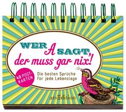 Wer A sagt, der muss gar nix!: Die besten Sprüche für jede Lebenslage