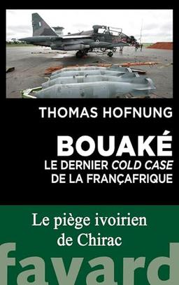 Bouaké : le dernier cold case de la Françafrique : le piège ivoirien de Chirac