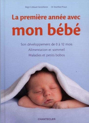 La première année avec mon bébé : son développement de 0 à 12 mois, alimentation et sommeil, maladies et petits bobos