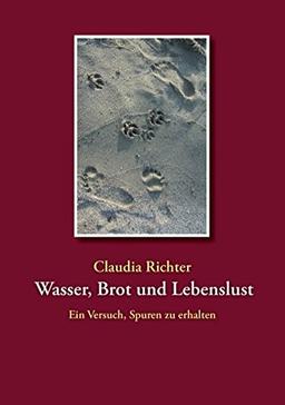 Wasser, Brot und Lebenslust: Ein Versuch, Spuren zu erhalten