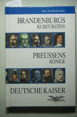 Brandenburgs Kurfürsten - Preussens Könige  Deutsche Kaiser: Das Taschenlexikon