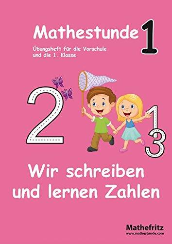 Mathestunde 1 - Wir schreiben und lernen Zahlen: Mathematik Übungsheft für die Vorschule und Grundschule