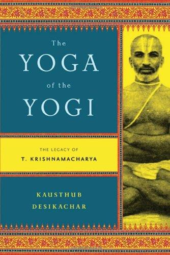 The Yoga of the Yogi: The Legacy of T. Krishnamacharya