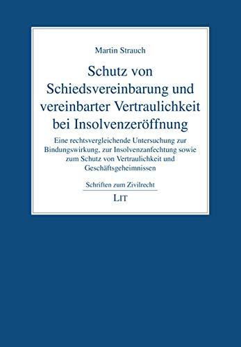 Schutz von Schiedsvereinbarung und vereinbarter Vertraulichkeit bei Insolvenzeröffnung: Eine rechtsvergleichende Untersuchung zur Bindungswirkung, zur ... von Vertraulichkeit und Geschäftsgeheimnissen