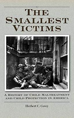 The Smallest Victims: A History of Child Maltreatment and Child Protection in America