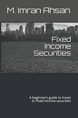 Fixed Income Securities: A beginner’s guide to understand, analyze, evaluate and investment in Fixed Income securities (Investment series, Band 3)