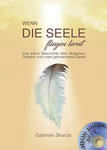 Wenn die Seele fliegen lernt (Special Edition): Eine wahre Geschichte über Akzeptanz, Toleranz und unser grenzenloses Dasein