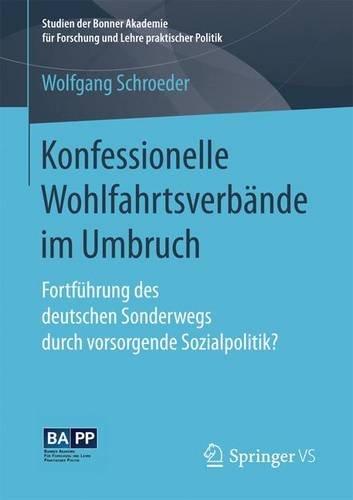 Konfessionelle Wohlfahrtsverbände im Umbruch: Fortführung des deutschen Sonderwegs durch vorsorgende Sozialpolitik? (Studien der Bonner Akademie für Forschung und Lehre praktischer Politik)