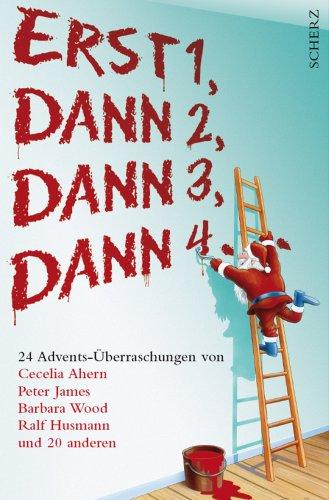 Erst 1, Dann 2, Dann 3, Dann 4...: 24 Advents-Überraschungen von Cecelia Ahern, Peter James, Barbara Wood, Ralf Husmann und 20 anderen