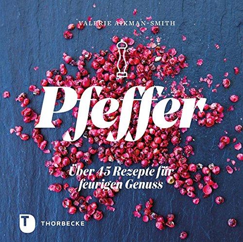 Pfeffer: Über 45 Rezepte für feurigen Genuss