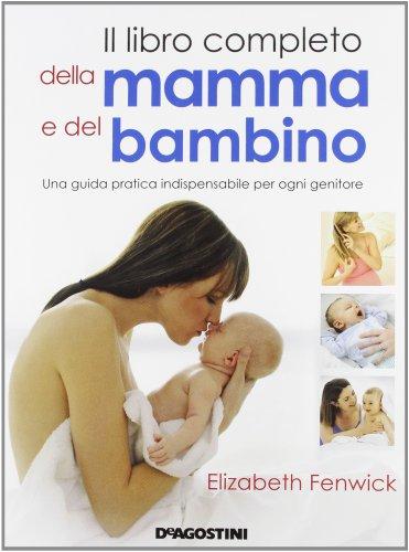 Il libro completo della mamma e del bambino. Una guida pratica indispensabile per ogni genitore