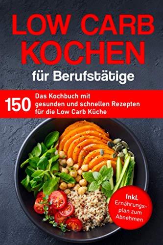 Low Carb Kochen für Berufstätige: Das Kochbuch mit 150 gesunden und schnellen Rezepten für die Low Carb Küche inklusive Ernährungsplan zum Abnehmen (Kochbuch für Berufstätige)