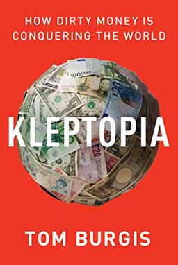 Kleptopia: How Dirty Money Is Conquering the World: How Dirty Money Conquered the World