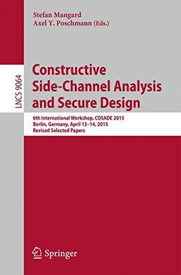 Constructive Side-Channel Analysis and Secure Design: 6th International Workshop, COSADE 2015, Berlin, Germany, April 13-14, 2015. Revised Selected Papers (Lecture Notes in Computer Science)