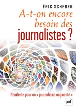 A-t-on encore besoin des journalistes ? : manifeste pour un journalisme augmenté