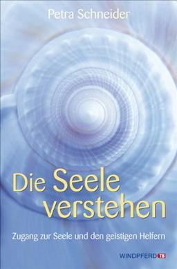 Die Seele verstehen - Zugang zur Seele und den geistigen Helfern