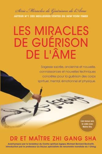 Les Miracles de Guérison de l’Âme: Sagesse sacrée, ancienne et nouvelle, connaissances et techniques concrètes pour transformer les corps spirituel, mental, émotionnel et physique