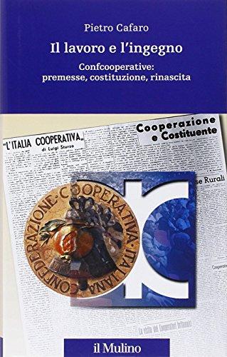 Il lavoro e l'ingegno. Confcooperative: premesse, costituzione, rinascita