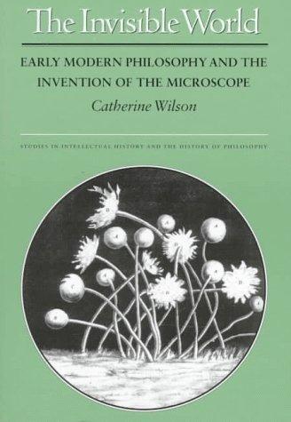 The Invisible World: Early Modern Philosophy and the Invention of the Microscope (Studies in Intellectual History and the History of Philosophy)