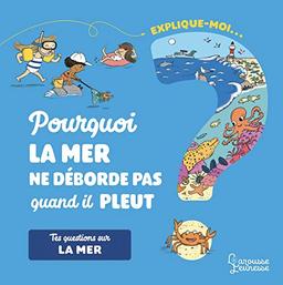 Explique-moi... Pourquoi la mer ne déborde pas quand il pleut ? : tes questions sur la mer