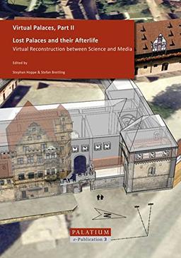 Virtual Palaces / Lost Palaces and their Afterlife: Virtual Reconstruction between Science and Media (PALATIUM e-Publication)