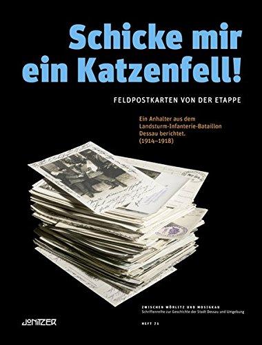 Schicke mir ein Katzenfell!: Feldpostkarten von der Etappe – Ein Anhalter aus dem Landsturm-Infanterie-Bataillon ­Dessau berichtet. (1914–1918) (Zwischen Wörlitz und Mosigkau)