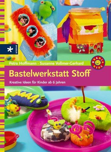 Bastelwerkstatt Stoff. Kreative Ideen für Kinder ab 6 Jahren