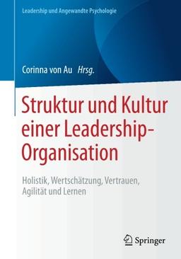 Struktur und Kultur einer Leadership-Organisation: Holistik, Wertschätzung, Vertrauen, Agilität und Lernen (Leadership und Angewandte Psychologie)