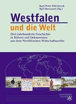 Westfalen und die Welt: Die Geschichte der internationalen Wirtschaftsbeziehungen westfälischer Unternehmen