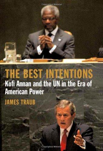 The Best Intentions: Kofi Annan and the UN in the Era of American World Power