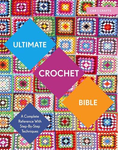 Ultimate Crochet Bible: A Complete Reference with Step-by-Step Techniques (C&b Crafts Bible)